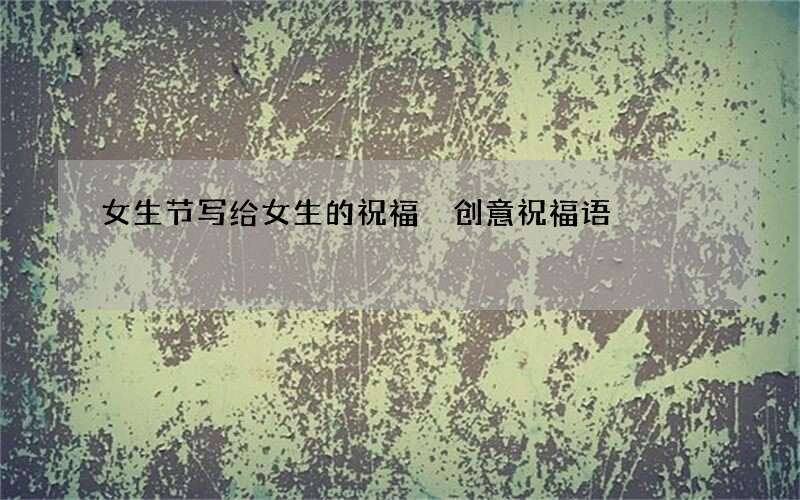 女生节写给女生的祝福 创意祝福语